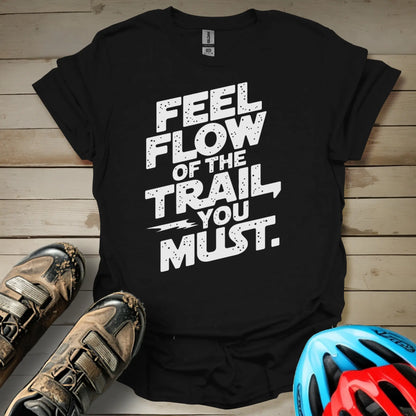 Feel The Flow of The Trail You Must T-Shirt